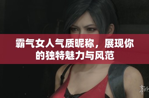 霸气女人气质昵称，展现你的独特魅力与风范