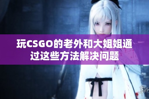 玩CSGO的老外和大姐姐通过这些方法解决问题