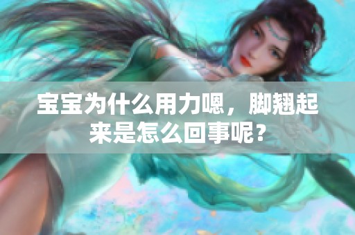 宝宝为什么用力嗯，脚翘起来是怎么回事呢？