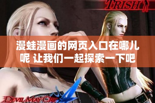 漫蛙漫画的网页入口在哪儿呢 让我们一起探索一下吧