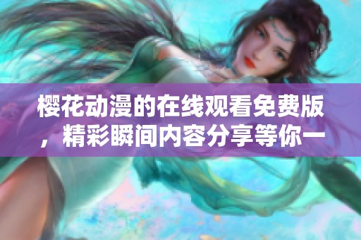 樱花动漫的在线观看免费版，精彩瞬间内容分享等你一同体验！