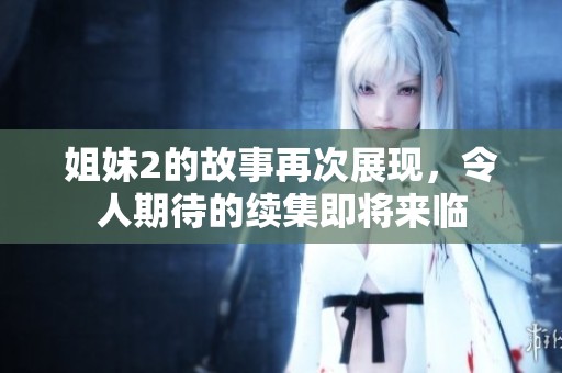 姐妹2的故事再次展现，令人期待的续集即将来临