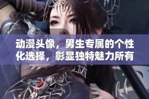 动漫头像，男生专属的个性化选择，彰显独特魅力所有角色