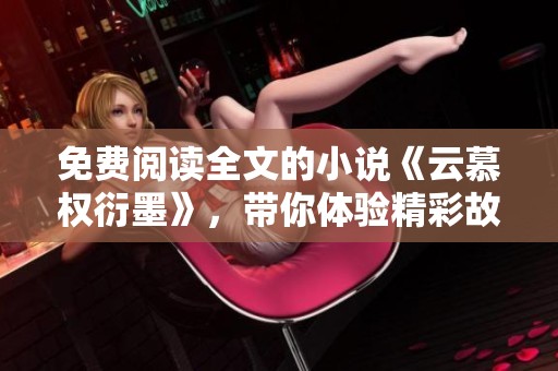 免费阅读全文的小说《云慕权衍墨》，带你体验精彩故事！