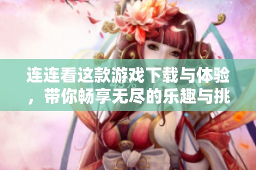 连连看这款游戏下载与体验，带你畅享无尽的乐趣与挑战