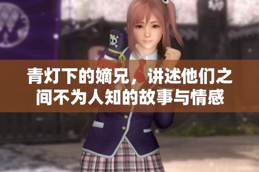 青灯下的嫡兄，讲述他们之间不为人知的故事与情感