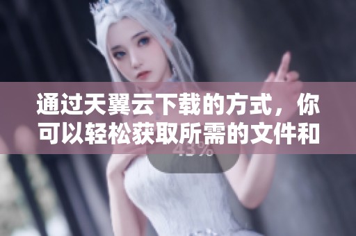 通过天翼云下载的方式，你可以轻松获取所需的文件和资料