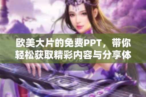 欧美大片的免费PPT，带你轻松获取精彩内容与分享体验
