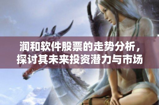 润和软件股票的走势分析，探讨其未来投资潜力与市场表现