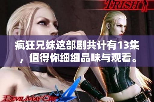 疯狂兄妹这部剧共计有13集，值得你细细品味与观看。