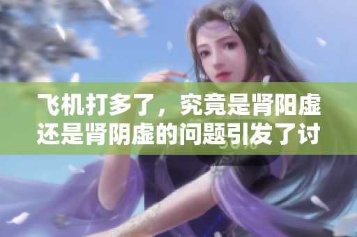 飞机打多了，究竟是肾阳虚还是肾阴虚的问题引发了讨论