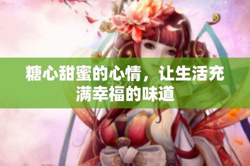 糖心甜蜜的心情，让生活充满幸福的味道