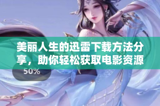 美丽人生的迅雷下载方法分享，助你轻松获取电影资源！