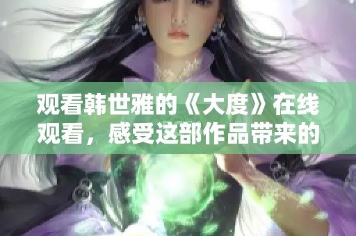 观看韩世雅的《大度》在线观看，感受这部作品带来的深刻体验