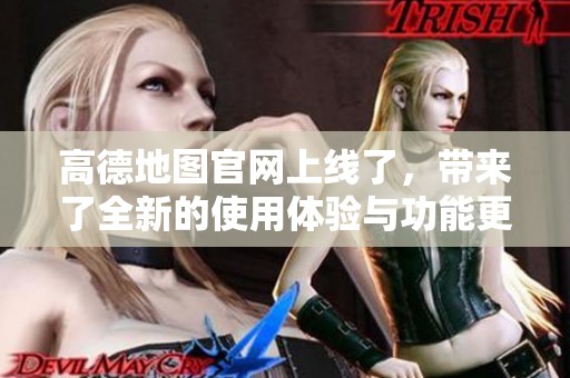 高德地图官网上线了，带来了全新的使用体验与功能更新
