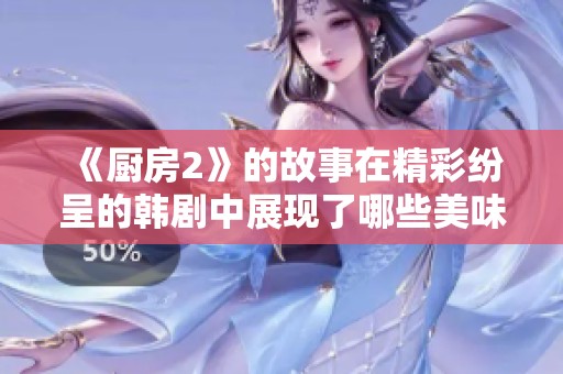 《厨房2》的故事在精彩纷呈的韩剧中展现了哪些美味人生的秘密？
