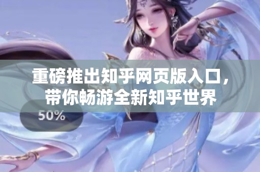 重磅推出知乎网页版入口，带你畅游全新知乎世界