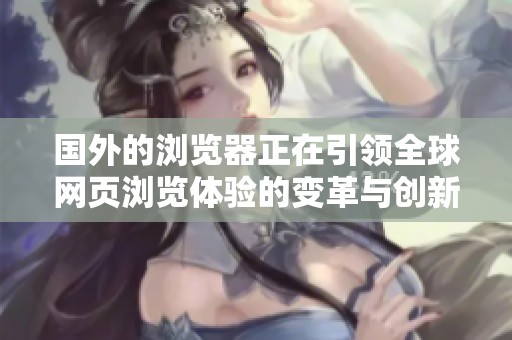 国外的浏览器正在引领全球网页浏览体验的变革与创新