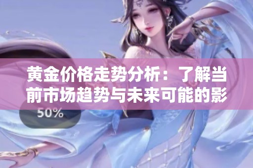 黄金价格走势分析：了解当前市场趋势与未来可能的影响因素