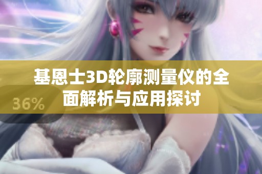 基恩士3D轮廓测量仪的全面解析与应用探讨