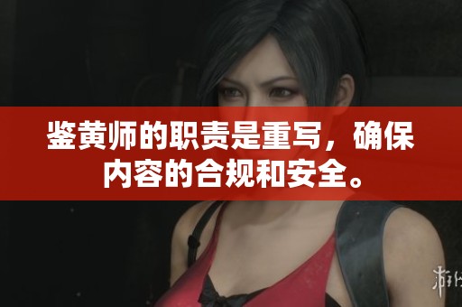 鉴黄师的职责是重写，确保内容的合规和安全。