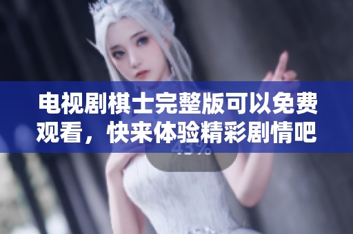 电视剧棋士完整版可以免费观看，快来体验精彩剧情吧