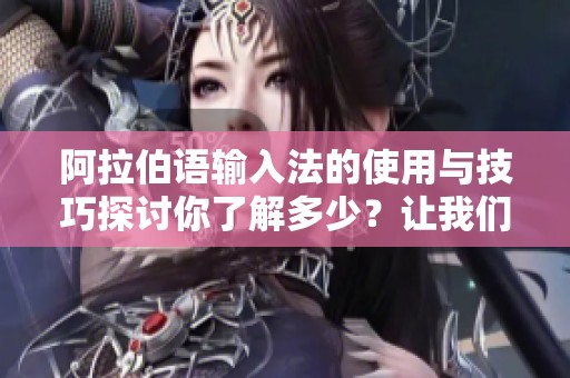 阿拉伯语输入法的使用与技巧探讨你了解多少？让我们一起深入分析吧