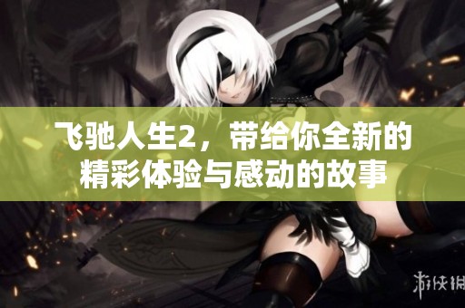飞驰人生2，带给你全新的精彩体验与感动的故事