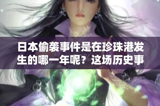 日本偷袭事件是在珍珠港发生的哪一年呢？这场历史事件究竟是哪个年份引发的？