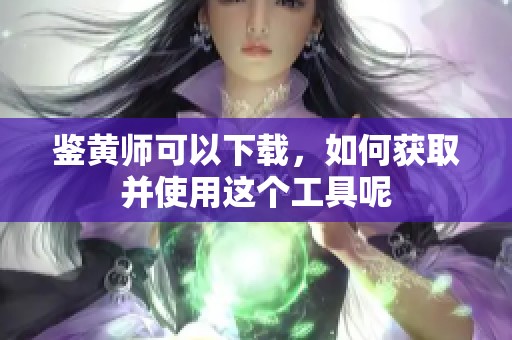 鉴黄师可以下载，如何获取并使用这个工具呢