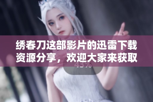 绣春刀这部影片的迅雷下载资源分享，欢迎大家来获取精彩内容！