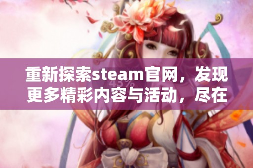 重新探索steam官网，发现更多精彩内容与活动，尽在steam官网！