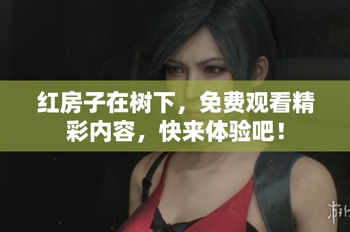 红房子在树下，免费观看精彩内容，快来体验吧！