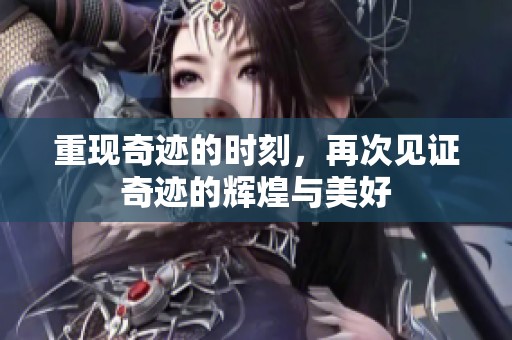 重现奇迹的时刻，再次见证奇迹的辉煌与美好
