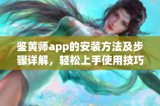 鉴黄师app的安装方法及步骤详解，轻松上手使用技巧分享