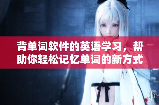背单词软件的英语学习，帮助你轻松记忆单词的新方式
