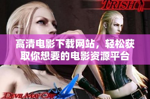 高清电影下载网站，轻松获取你想要的电影资源平台