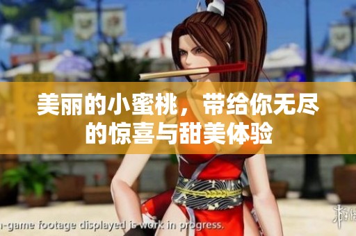 美丽的小蜜桃，带给你无尽的惊喜与甜美体验