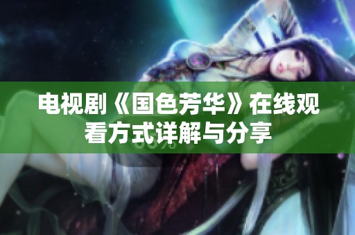 电视剧《国色芳华》在线观看方式详解与分享