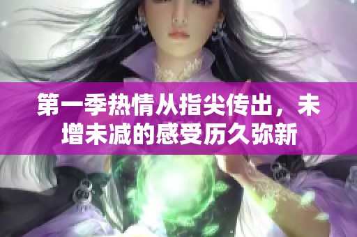 第一季热情从指尖传出，未增未减的感受历久弥新