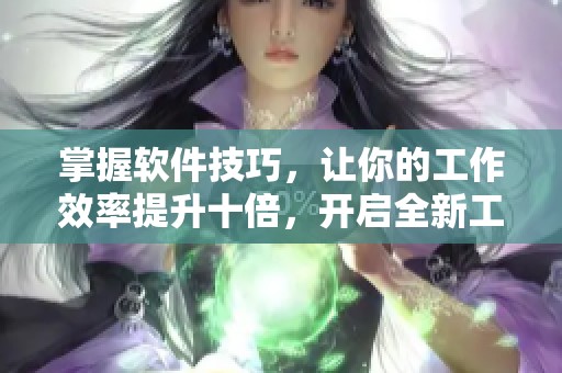 掌握软件技巧，让你的工作效率提升十倍，开启全新工作体验