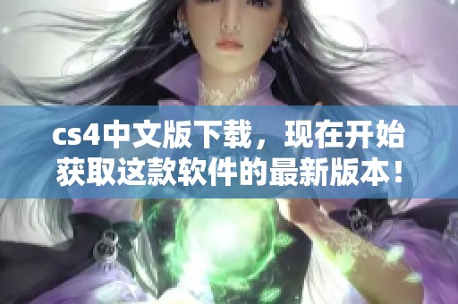 cs4中文版下载，现在开始获取这款软件的最新版本！
