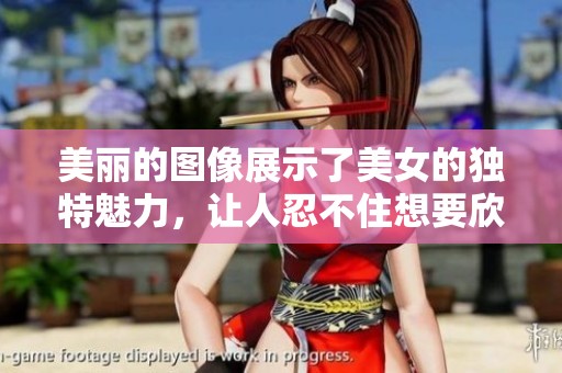 美丽的图像展示了美女的独特魅力，让人忍不住想要欣赏更多。