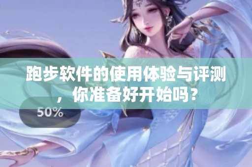 跑步软件的使用体验与评测，你准备好开始吗？