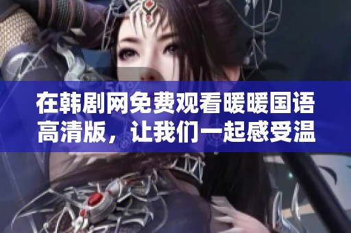 在韩剧网免费观看暖暖国语高清版，让我们一起感受温暖的故事吧