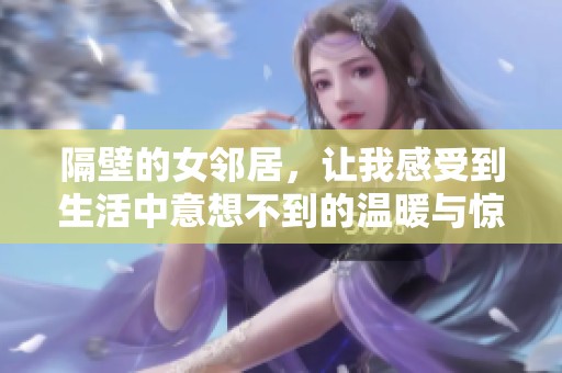 隔壁的女邻居，让我感受到生活中意想不到的温暖与惊喜