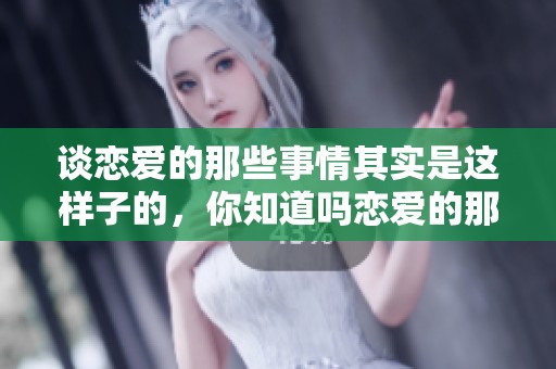 谈恋爱的那些事情其实是这样子的，你知道吗恋爱的那点事儿