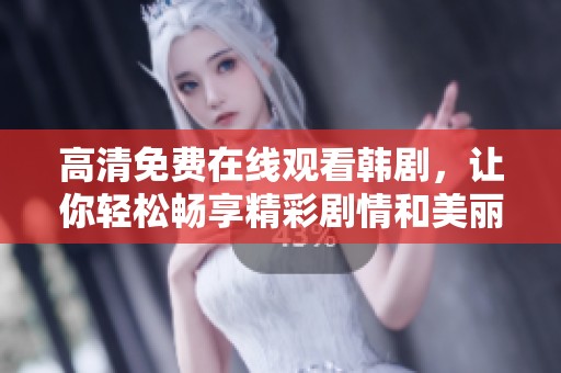 高清免费在线观看韩剧，让你轻松畅享精彩剧情和美丽视听盛宴