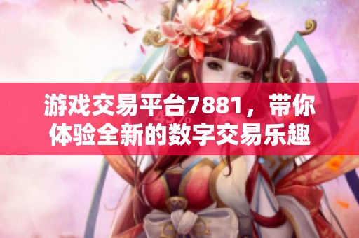 游戏交易平台7881，带你体验全新的数字交易乐趣