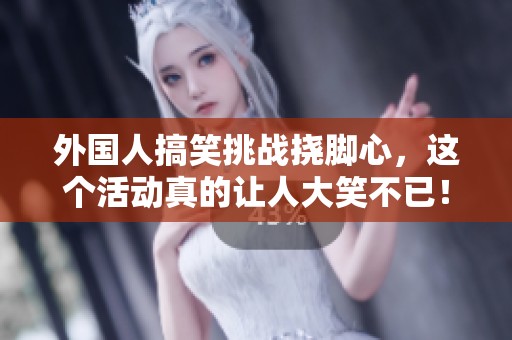 外国人搞笑挑战挠脚心，这个活动真的让人大笑不已！